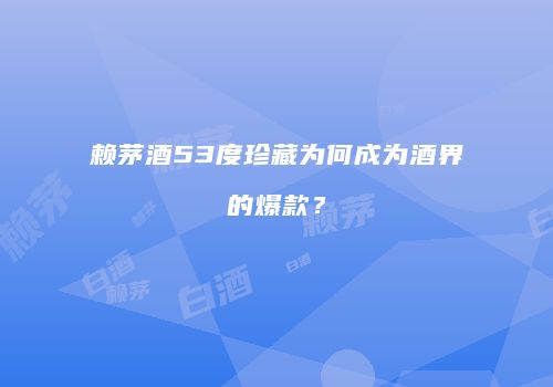 赖茅酒53度珍藏为何成为酒界的爆款？
