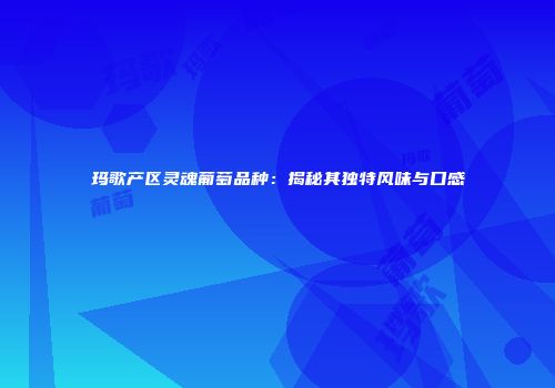 玛歌产区灵魂葡萄品种：揭秘其独特风味与口感