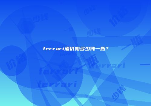ferrari酒价格多少钱一瓶？