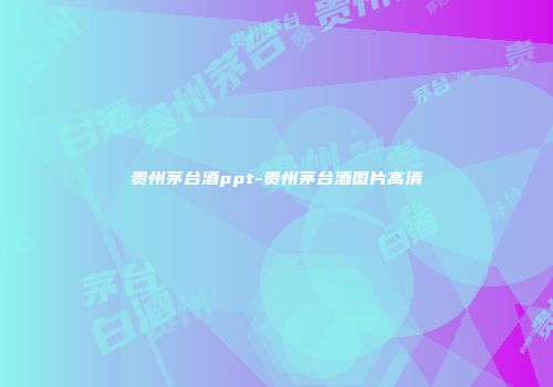 贵州茅台酒ppt-贵州茅台酒图片高清