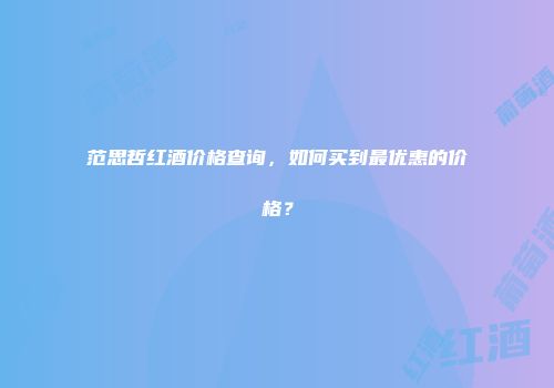 范思哲红酒价格查询，如何买到最优惠的价格？