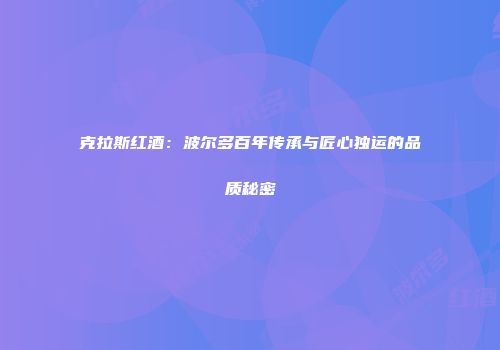 克拉斯红酒：波尔多百年传承与匠心独运的品质秘密