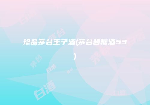 珍品茅台王子酒(茅台酱糖酒53)