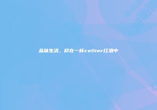 品味生活，尽在一杯cellier红酒中