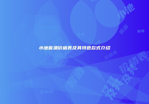 小池窖酒价格表及其特色款式介绍