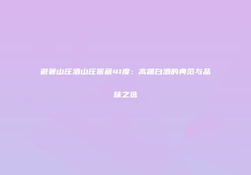 避暑山庄酒山庄窖藏41度：高端白酒的典范与品味之选