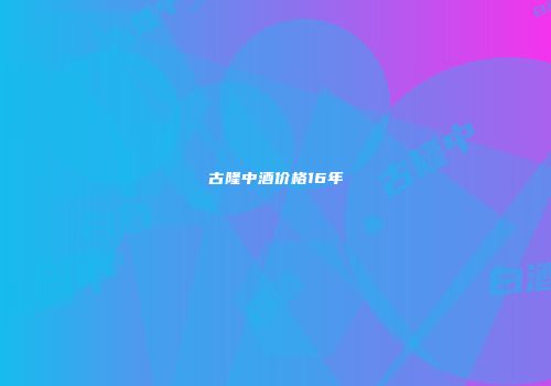 古隆中酒价格16年