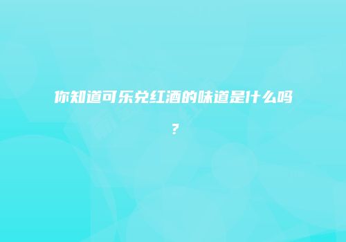 你知道可乐兑红酒的味道是什么吗？