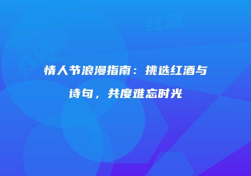 情人节浪漫指南：挑选红酒与诗句，共度难忘时光