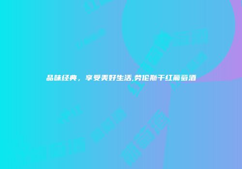 品味经典，享受美好生活,劳伦斯干红葡萄酒
