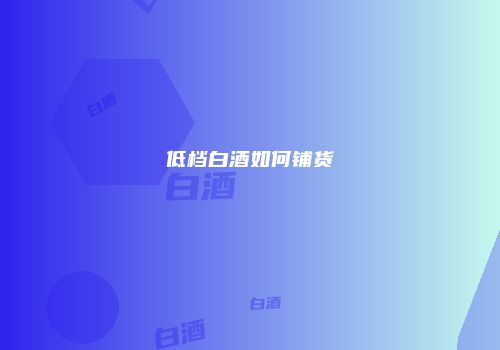 低档白酒如何铺货