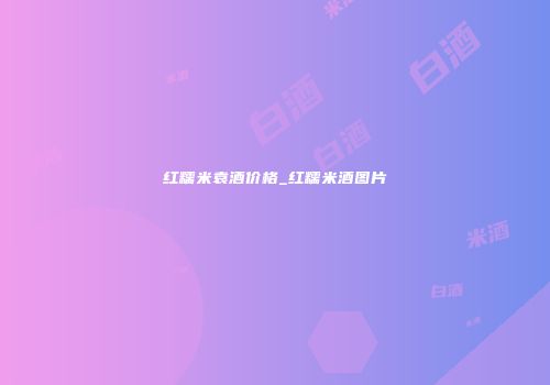 红糯米袁酒价格_红糯米酒图片