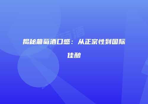 揭秘葡萄酒口感：从正宗性到国际佳酿