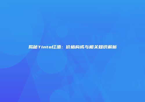 揭秘Tinto红酒：价格构成与相关知识解析