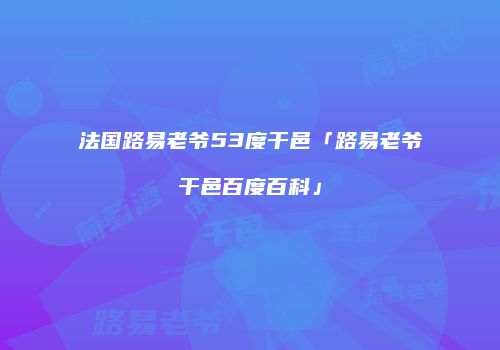 法国路易老爷53度干邑「路易老爷干邑百度百科」