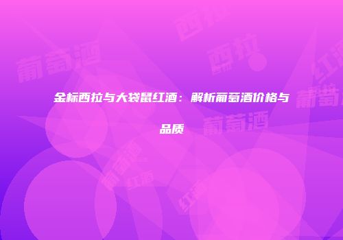 金标西拉与大袋鼠红酒：解析葡萄酒价格与品质