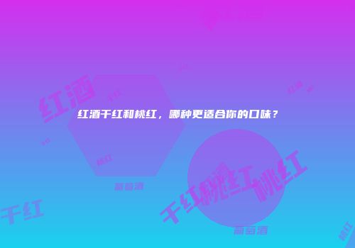 红酒干红和桃红，哪种更适合你的口味？