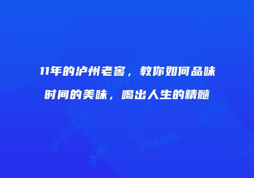 11年的泸州老窖，教你如何品味时间的美味，喝出人生的精髓