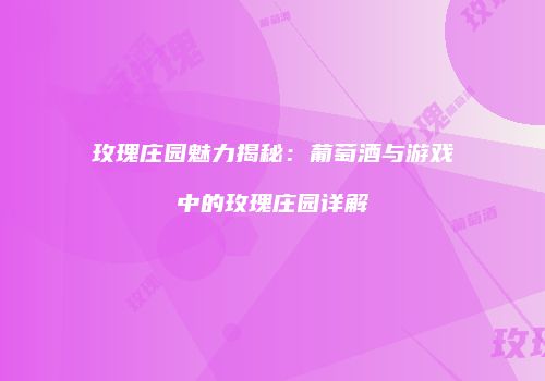 玫瑰庄园魅力揭秘：葡萄酒与游戏中的玫瑰庄园详解
