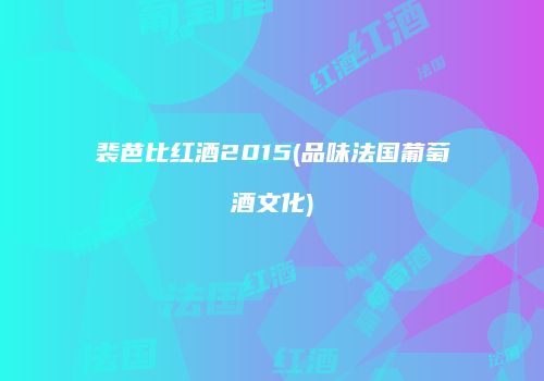 裴芭比红酒2015(品味法国葡萄酒文化)