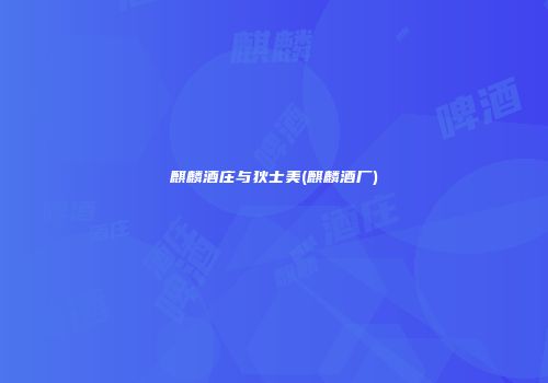 麒麟酒庄与狄士美(麒麟酒厂)