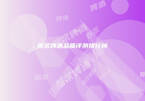 原浆啤酒品质评测排行榜