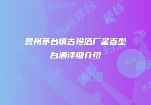贵州茅台镇古珍酒厂酱香型白酒详细介绍