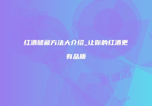 红酒储藏方法大介绍_让你的红酒更有品质