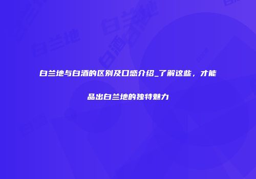 白兰地与白酒的区别及口感介绍_了解这些，才能品出白兰地的独特魅力