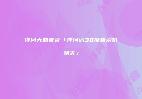 洋河大曲青瓷「洋河酒38度青瓷价格表」