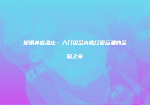 探索奔富酒庄：入门级至高端红葡萄酒的品鉴之旅