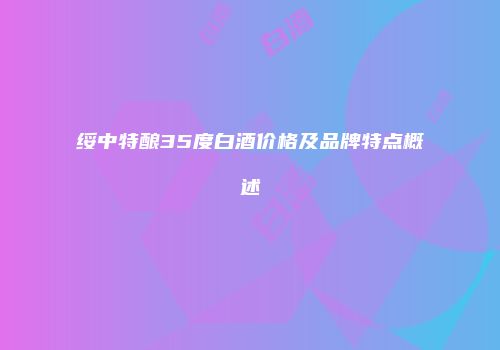 绥中特酿35度白酒价格及品牌特点概述