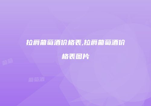 拉爵葡萄酒价格表,拉爵葡萄酒价格表图片