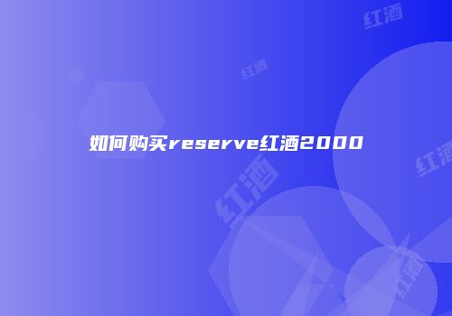 如何购买reserve红酒2000