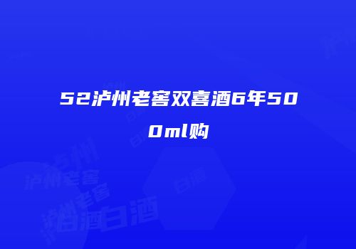 52泸州老窖双喜酒6年500ml购