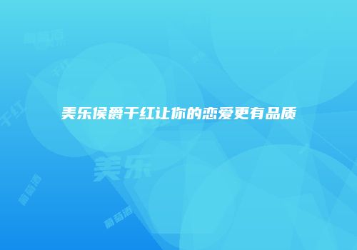 美乐侯爵干红让你的恋爱更有品质