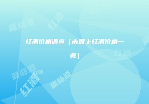 红酒价格调查（市面上红酒价格一览）