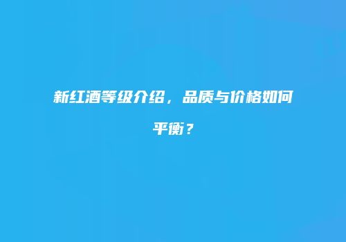 新红酒等级介绍，品质与价格如何平衡？