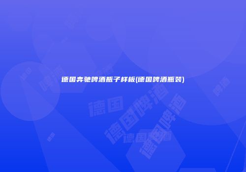 德国奔驰啤酒瓶子样板(德国啤酒瓶装)