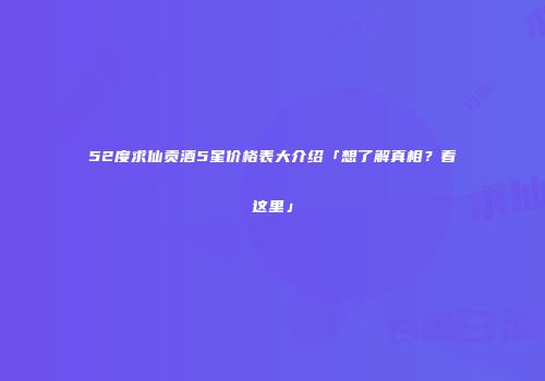 52度求仙贡酒5星价格表大介绍「想了解真相？看这里」