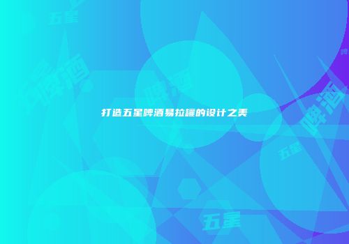 打造五星啤酒易拉罐的设计之美