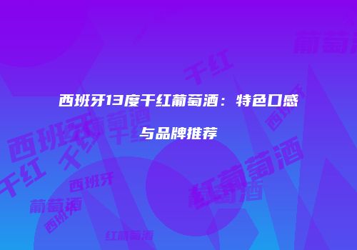 西班牙13度干红葡萄酒：特色口感与品牌推荐