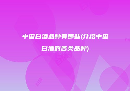 中国白酒品种有哪些(介绍中国白酒的各类品种)