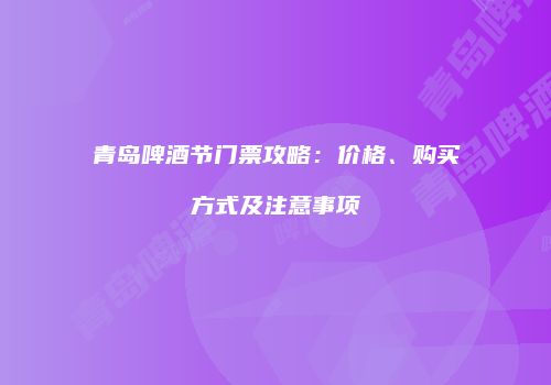 青岛啤酒节门票攻略：价格、购买方式及注意事项
