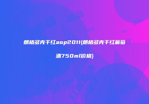 朗格多克干红aop2011(朗格多克干红葡萄酒750ml价格)