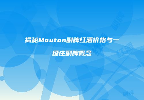 揭秘Mouton副牌红酒价格与一级庄副牌概念