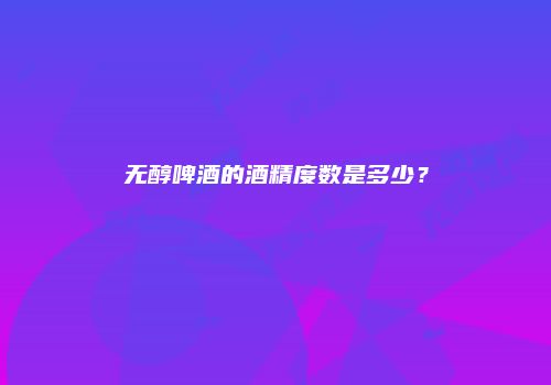 无醇啤酒的酒精度数是多少？