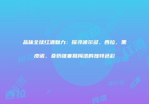 品味全球红酒魅力：探寻波尔多、西拉、黑皮诺、桑娇维塞和梅洛的独特色彩