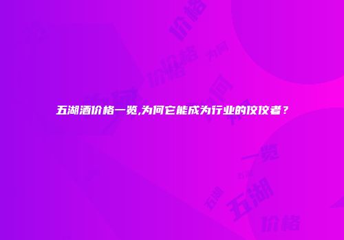 五湖酒价格一览,为何它能成为行业的佼佼者？