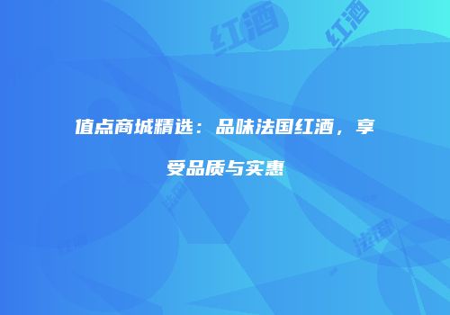 值点商城精选：品味法国红酒，享受品质与实惠